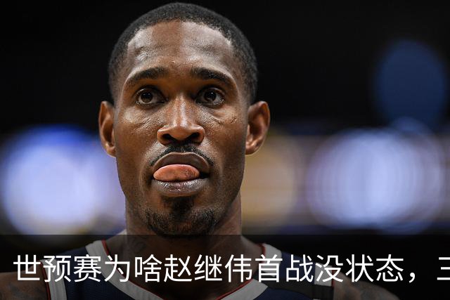 世预赛为啥赵继伟首战没状态，三宁和高诗岩表现不佳，答案找到了